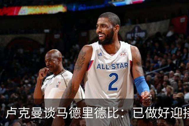 卢克曼谈马德里德比：已做好迎接挑战的准备，我们要迎难而上